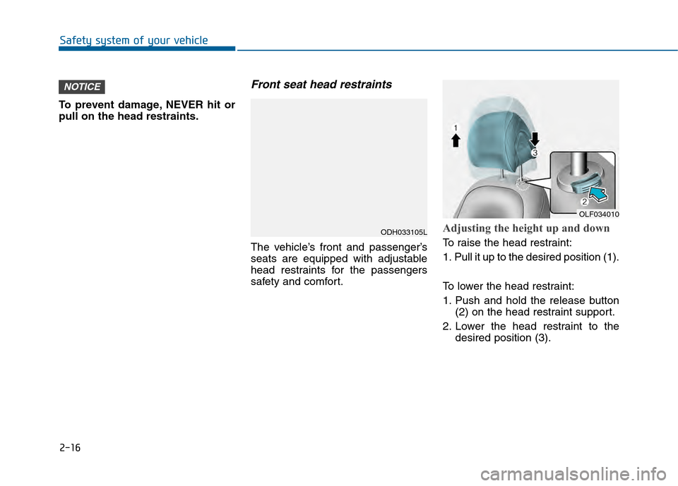 Hyundai Sonata 2015  Owners Manual 2-16
To prevent damage, NEVER hit or
pull on the head restraints.
Front seat head restraints
The vehicle’s front and passenger’s
seats are equipped with adjustable
head restraints for the passenge