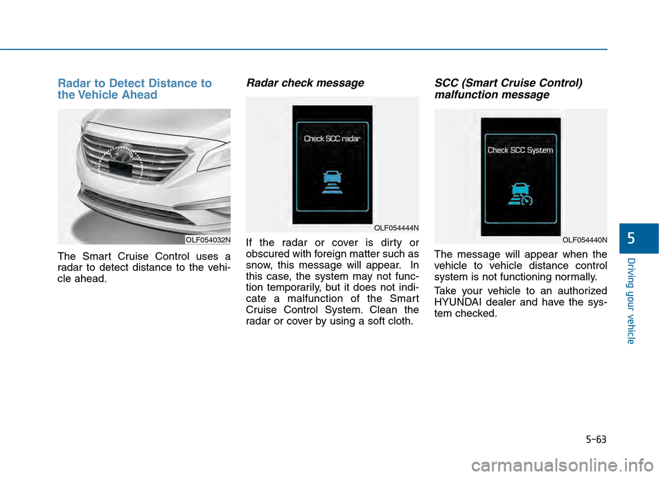 Hyundai Sonata 2015  Owners Manual 5-63
Driving your vehicle
5
Radar to Detect Distance to
the Vehicle  Ahead
The Smart Cruise Control uses a
radar to detect distance to the vehi-
cle ahead.
Radar check message
If the radar or cover is