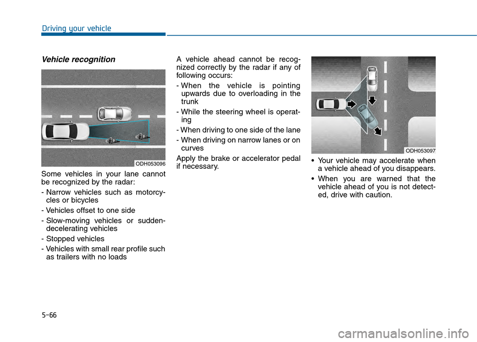 Hyundai Sonata 2015  Owners Manual 5-66
Driving your vehicle
Vehicle recognition
Some vehicles in your lane cannot
be recognized by the radar:
- Narrow vehicles such as motorcy-cles or bicycles
- Vehicles offset to one side
- Slow-movi