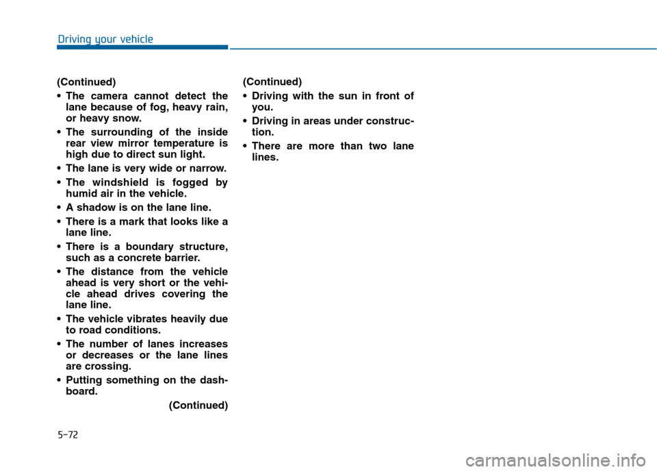 Hyundai Sonata 2015  Owners Manual 5-72
Driving your vehicle
(Continued)
 The camera cannot detect the lane because of fog, heavy rain,
or heavy snow.
 The surrounding of the inside rear view mirror temperature is
high due to direct su