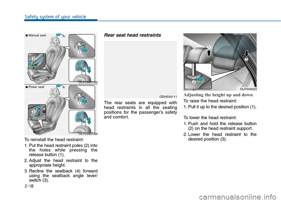 Hyundai Sonata 2015  Owners Manual 2-18
Safety system of your vehicle
To reinstall the head restraint:
1. Put the head restraint poles (2) into the holes while pressing the
release button (1).
2. Adjust the head restraint to the approp