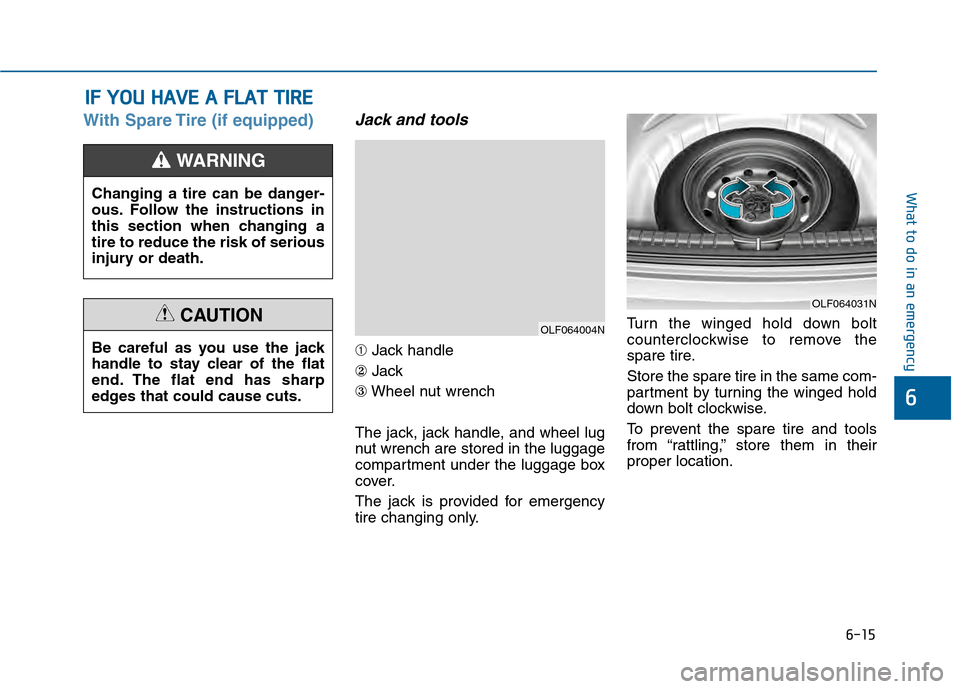 Hyundai Sonata 2015  Owners Manual 6-15
What to do in an emergency
6
With Spare Tire (if equipped)Jack and tools
➀Jack handle
② Jack
③ Wheel nut wrench
The jack, jack handle, and wheel lug
nut wrench are stored in the luggage
com