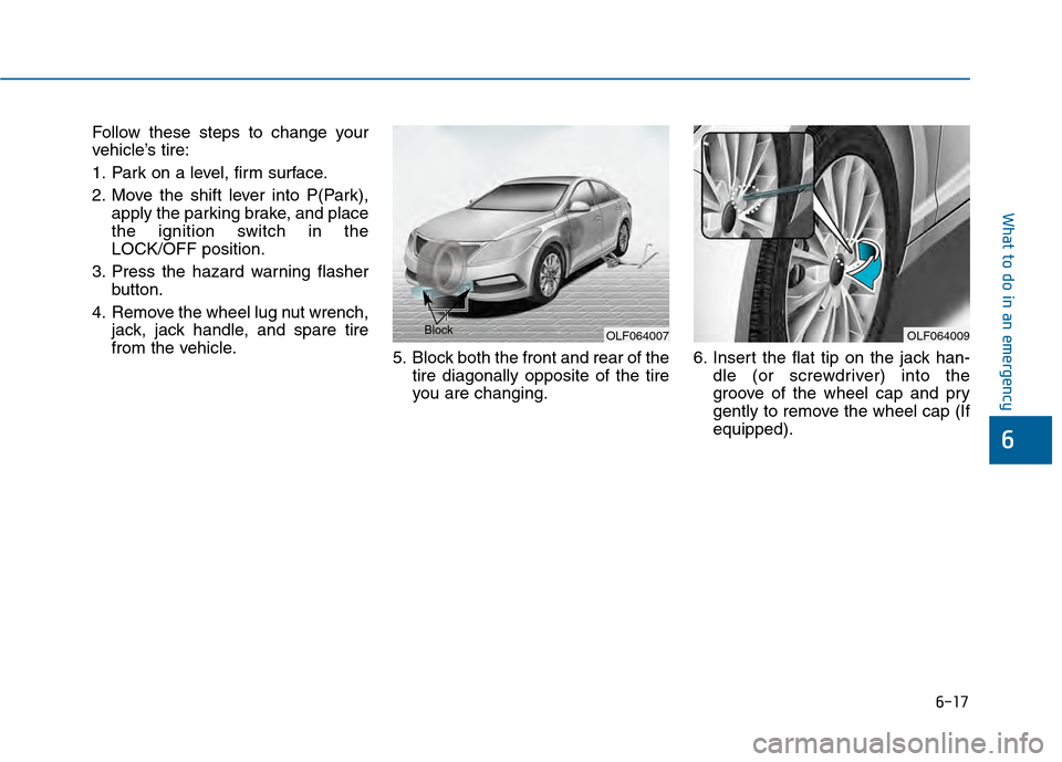 Hyundai Sonata 2015  Owners Manual 6-17
What to do in an emergency
Follow these steps to change your
vehicle’s tire:
1. Park on a level, firm surface.
2. Move the shift lever into P(Park),apply the parking brake, and place
the igniti
