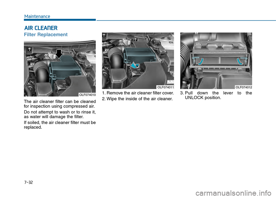 Hyundai Sonata 2015  Owners Manual 7-32
Maintenance
A
AI
IR
R  
 C
C L
LE
E A
A N
N E
ER
R  
 
Filter Replacement  
The air cleaner filter can be cleaned
for inspection using compressed air.
Do not attempt to wash or to rinse it,
as wa