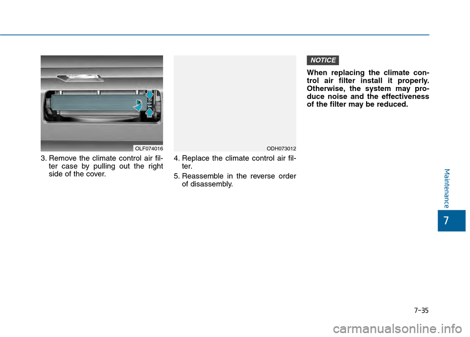 Hyundai Sonata 2015  Owners Manual 7-35
7
Maintenance
3. Remove the climate control air fil-ter case by pulling out the right
side of the cover. 4. Replace the climate control air fil-
ter.
5. Reassemble in the reverse order of disasse