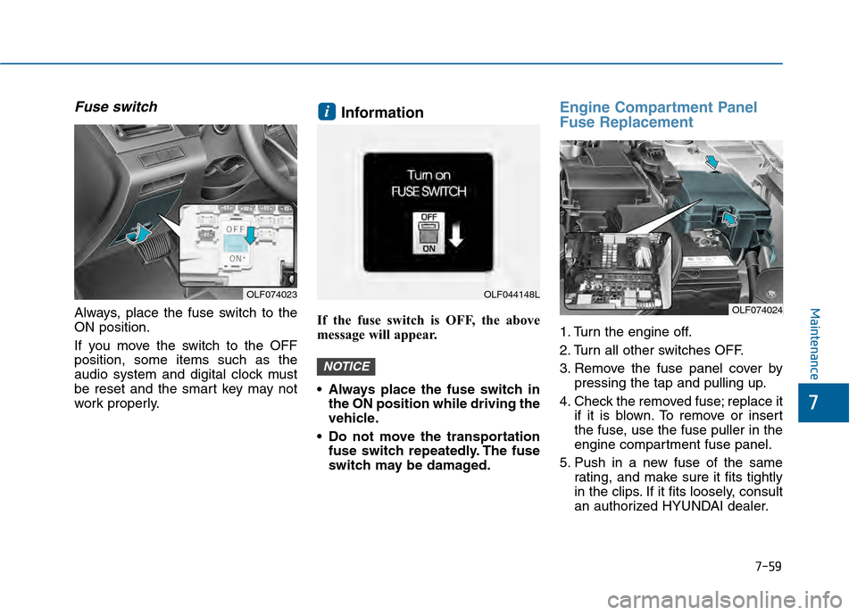 Hyundai Sonata 2015  Owners Manual 7-59
7
Maintenance
Fuse switch
Always, place the fuse switch to the
ON position.
If you move the switch to the OFF
position, some items such as the
audio system and digital clock must
be reset and the