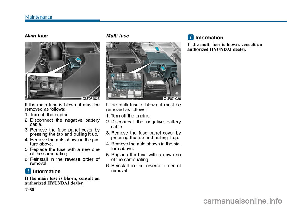 Hyundai Sonata 2015  Owners Manual 7-60
Maintenance
Main fuse
If the main fuse is blown, it must be
removed as follows:
1. Turn off the engine.
2. Disconnect the negative batterycable.
3. Remove the fuse panel cover by pressing the tab