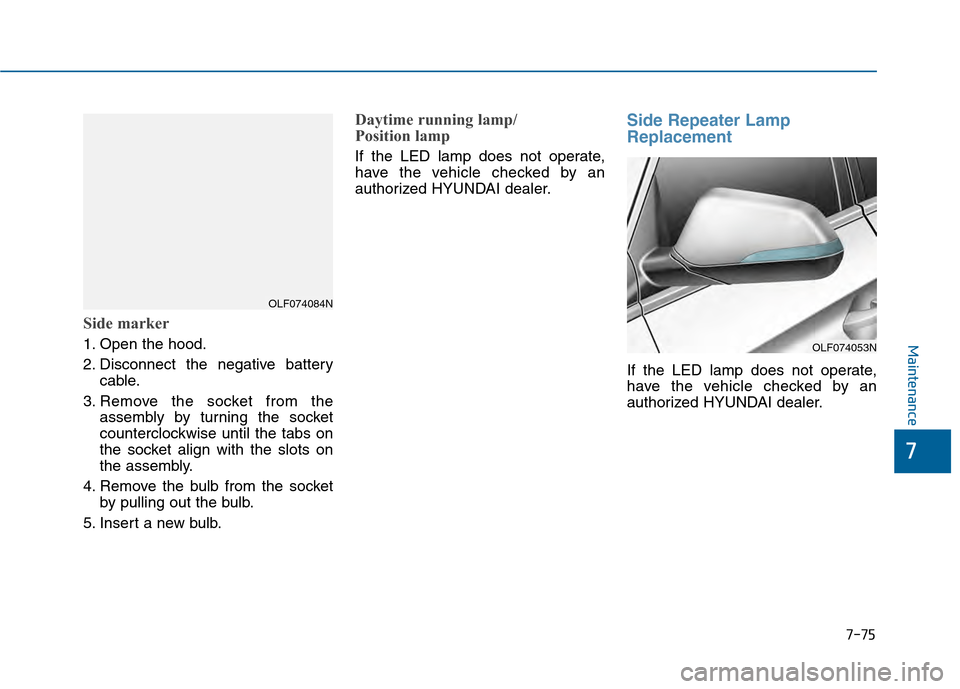 Hyundai Sonata 2015  Owners Manual 7-75
7
Maintenance
Side marker
1. Open the hood.
2. Disconnect the negative batterycable.
3. Remove the socket from the assembly by turning the socket
counterclockwise until the tabs on
the socket ali