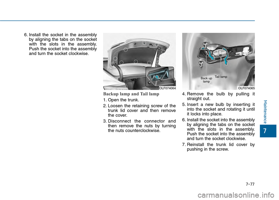 Hyundai Sonata 2015  Owners Manual 7-77
7
Maintenance
6. Install the socket in the assemblyby aligning the tabs on the socket
with the slots in the assembly.
Push the socket into the assembly
and turn the socket clockwise.
Backup lamp 