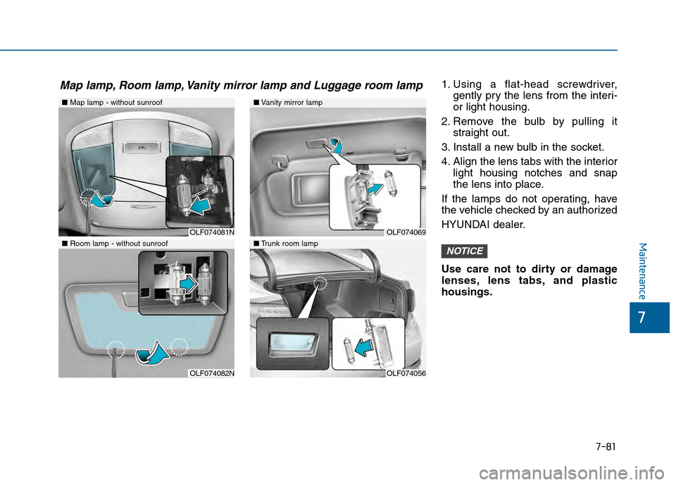 Hyundai Sonata 2015  Owners Manual 7-81
7
Maintenance
1. Using a flat-head screwdriver,gently pry the lens from the interi-
or light housing.
2. Remove the bulb by pulling it straight out.
3. Install a new bulb in the socket.
4. Align 