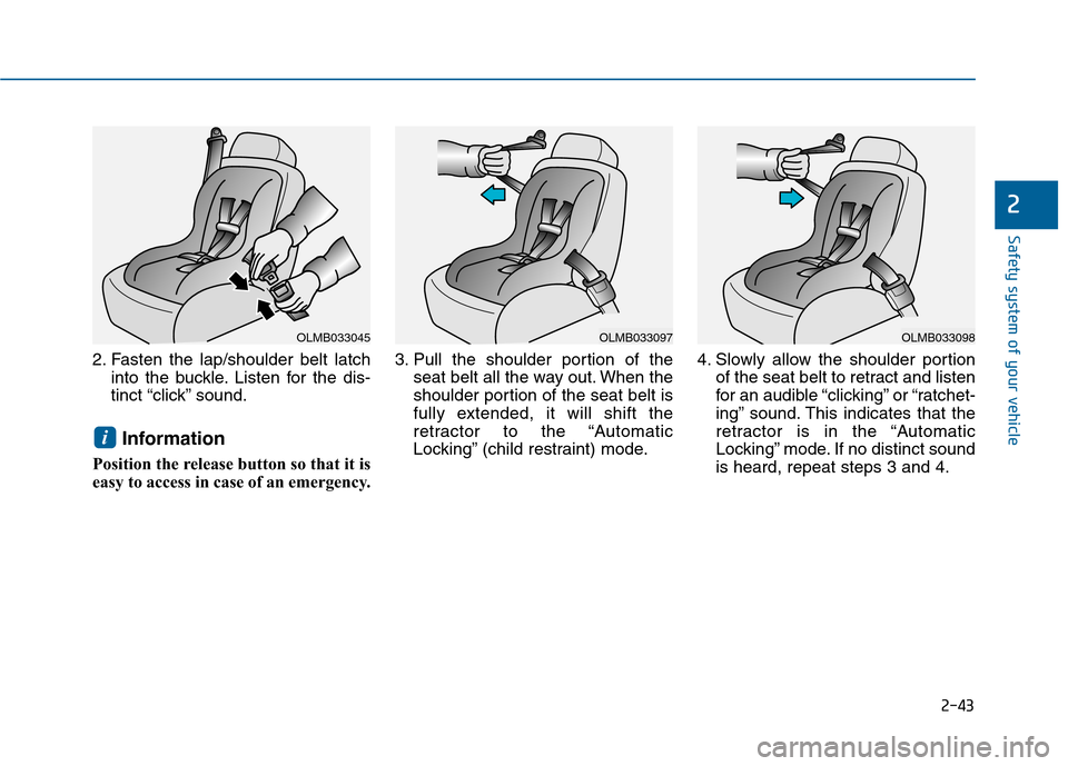 Hyundai Sonata 2015  Owners Manual 2-43
Safety system of your vehicle
2
2. Fasten the lap/shoulder belt latchinto the buckle. Listen for the dis-
tinct “click” sound.
Information
Position the release button so that it is
easy to ac