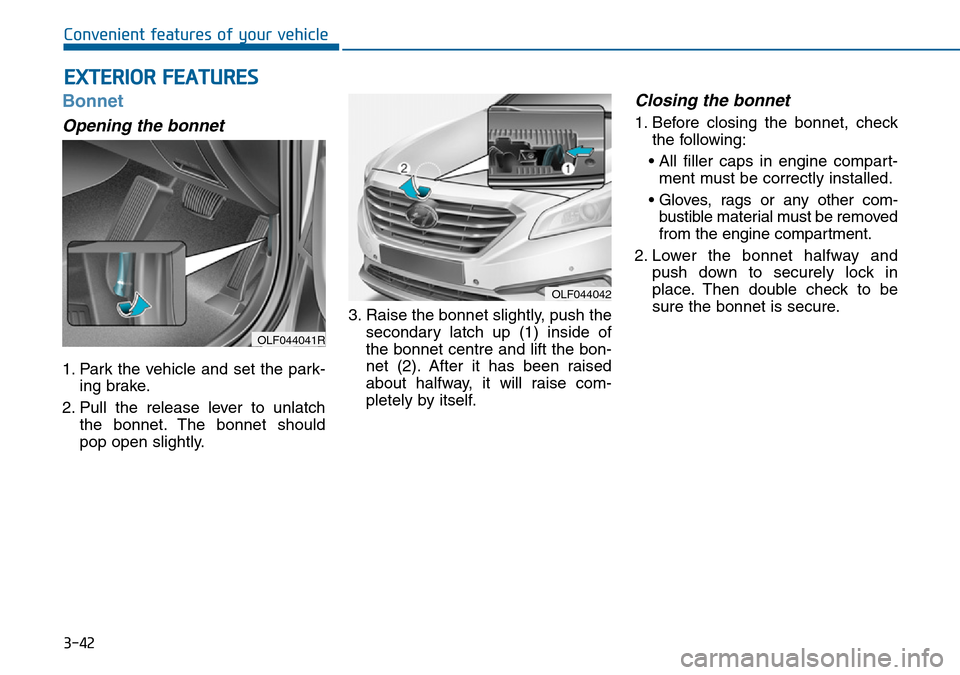 Hyundai Sonata 2015  Owners Manual - RHD (UK, Australia) 3-42
Convenient features of your vehicle
Bonnet
Opening the bonnet 
1. Park the vehicle and set the park-
ing brake.
2. Pull the release lever to unlatch
the bonnet. The bonnet should
pop open slightl