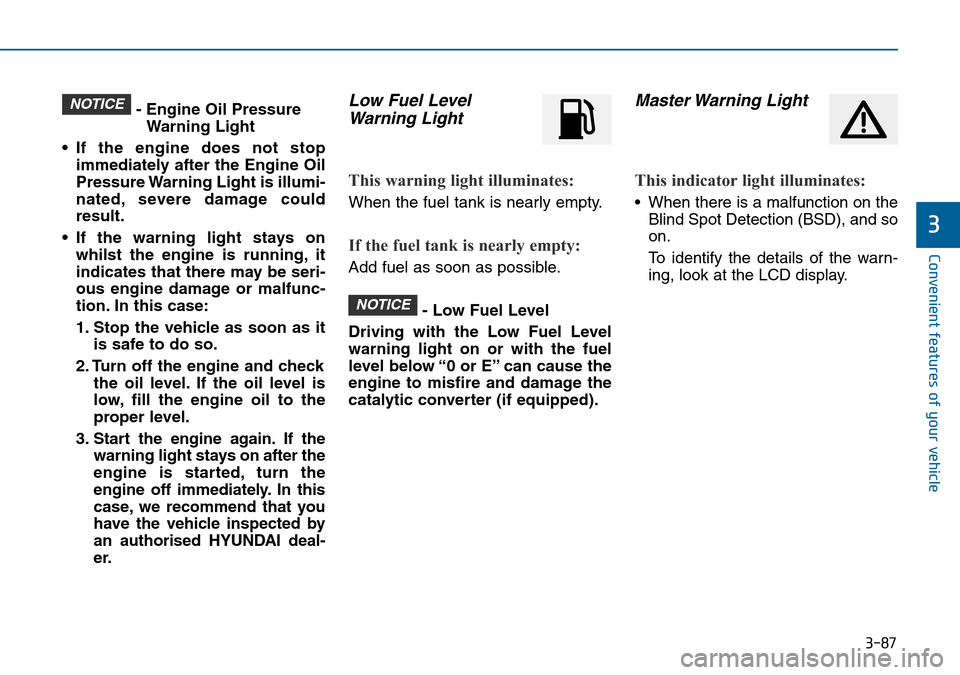 Hyundai Sonata 2015  Owners Manual - RHD (UK, Australia) 3-87
Convenient features of your vehicle
3
- Engine Oil Pressure
Warning Light
• If the engine does not stop
immediately after the Engine Oil
Pressure Warning Light is illumi-
nated, severe damage c