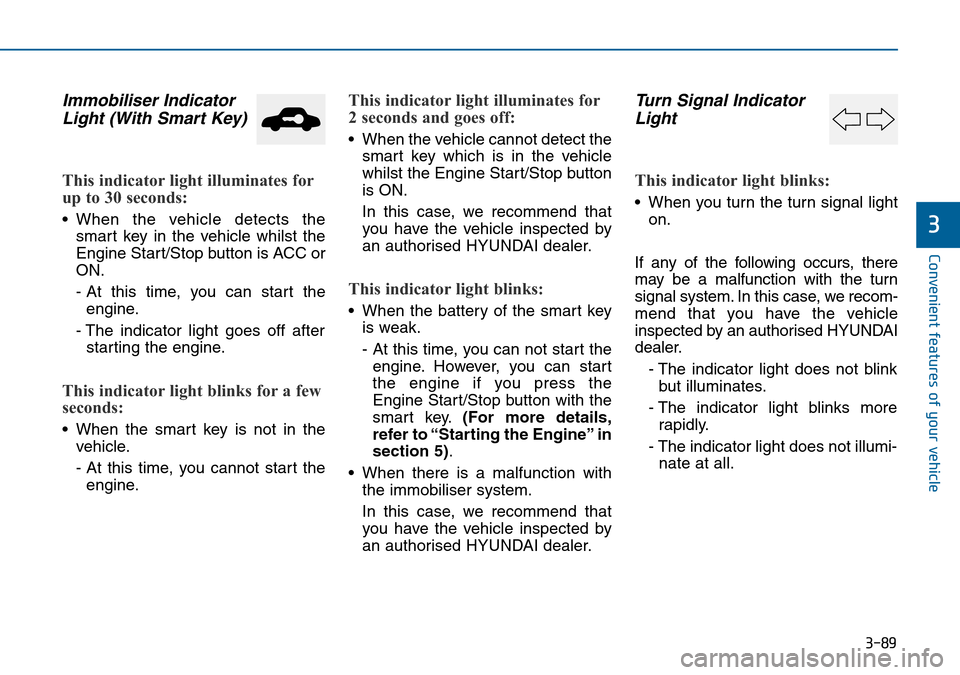 Hyundai Sonata 2015  Owners Manual - RHD (UK, Australia) 3-89
Convenient features of your vehicle
3
Immobiliser Indicator
Light (With Smart Key) 
This indicator light illuminates for
up to 30 seconds:
• When the vehicle detects the
smart key in the vehicl
