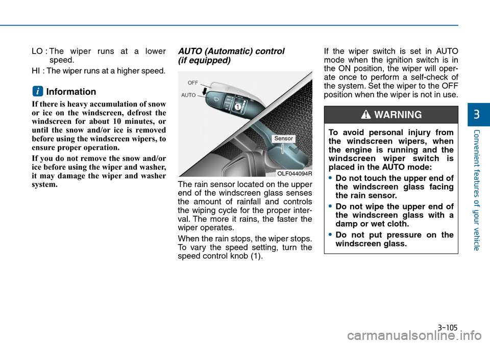 Hyundai Sonata 2015  Owners Manual - RHD (UK, Australia) 3-105
Convenient features of your vehicle
3
LO : The wiper runs at a lower
speed.
HI  : The wiper runs at a higher speed.
Information 
If there is heavy accumulation of snow
or ice on the windscreen, 