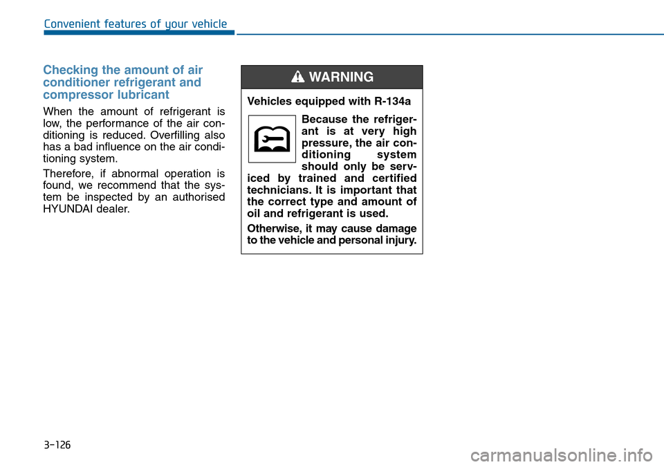Hyundai Sonata 2015  Owners Manual - RHD (UK, Australia) 3-126
Convenient features of your vehicle
Checking the amount of air
conditioner refrigerant and
compressor lubricant
When the amount of refrigerant is
low, the performance of the air con-
ditioning i