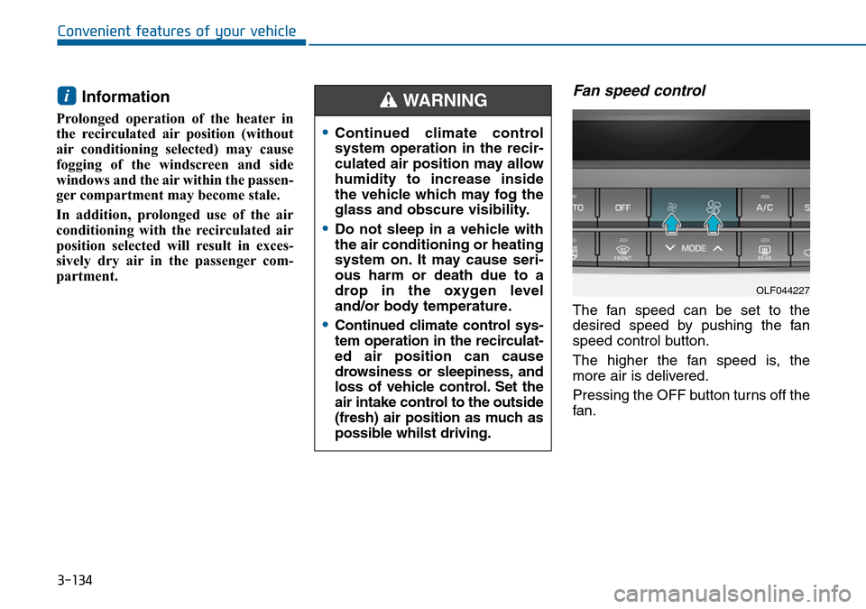 Hyundai Sonata 2015  Owners Manual - RHD (UK, Australia) 3-134
Convenient features of your vehicle
Information 
Prolonged operation of the heater in
the recirculated air position (without
air conditioning selected) may cause
fogging of the windscreen and si
