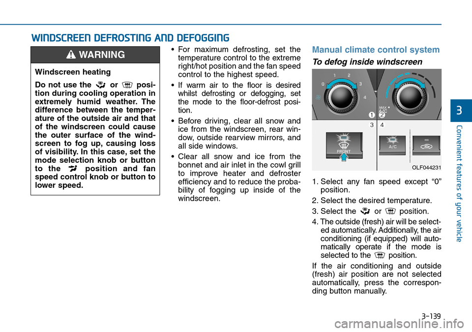 Hyundai Sonata 2015  Owners Manual - RHD (UK, Australia) 3-139
Convenient features of your vehicle
3
• For maximum defrosting, set the
temperature control to the extreme
right/hot position and the fan speed
control to the highest speed.
• If warm air to