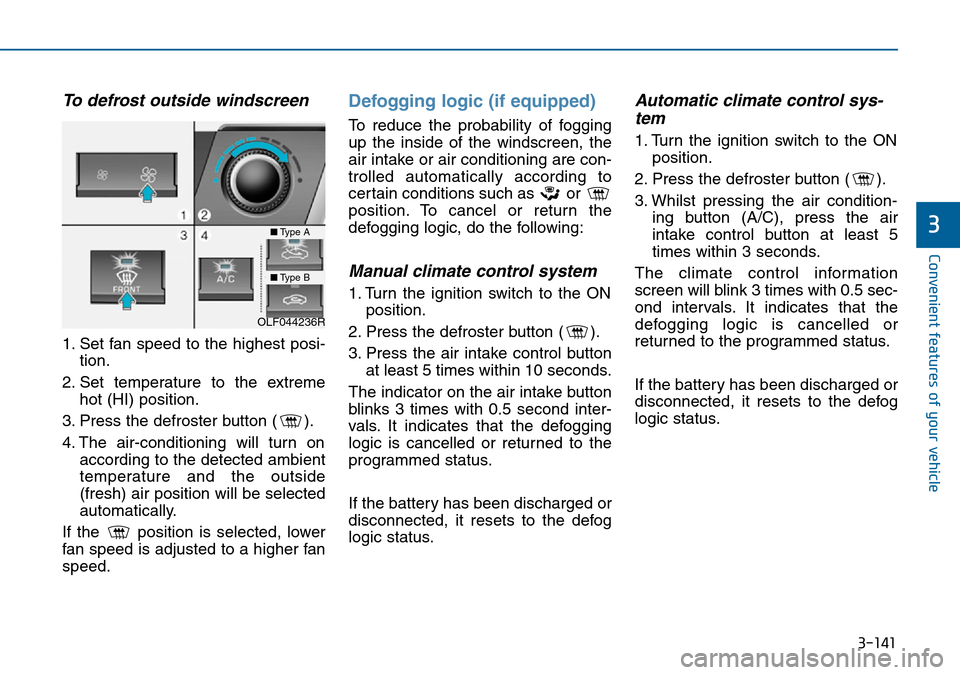 Hyundai Sonata 2015 Owners Manual - RHD (UK, Australia) 3-141
Convenient features of your vehicle
3
To defrost outside windscreen
1. Set fan speed to the highest posi-
tion.
2. Set temperature to the extreme
hot (HI) position.
3. Press the defroster butt Hyundai Sonata 2015 Owners Manual - RHD (UK, Australia) 3-141
Convenient features of your vehicle
3
To defrost outside windscreen
1. Set fan speed to the highest posi-
tion.
2. Set temperature to the extreme
hot (HI) position.
3. Press the defroster butt