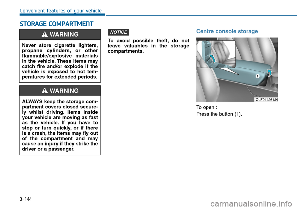 Hyundai Sonata 2015  Owners Manual - RHD (UK, Australia) 3-144
Convenient features of your vehicle
STORAGE COMPARTMENT
To avoid possible theft, do not
leave valuables in the storage
compartments.
Centre console storage
To open :
Press the button (1).
NOTICE