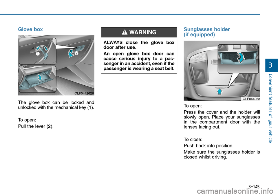 Hyundai Sonata 2015  Owners Manual - RHD (UK, Australia) 3-145
Convenient features of your vehicle
3
Glove box
The glove box can be locked and
unlocked with the mechanical key (1).
To open:
Pull the lever (2).
Sunglasses holder 
(if equipped)
To open:
Press