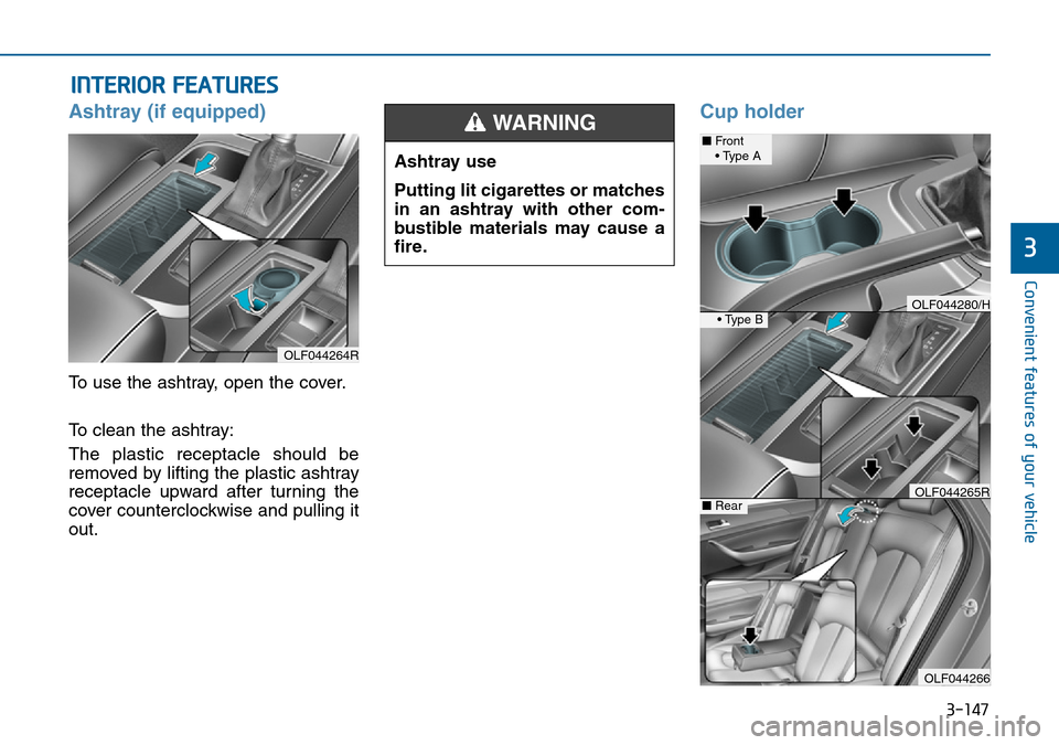 Hyundai Sonata 2015  Owners Manual - RHD (UK, Australia) 3-147
Convenient features of your vehicle
3
INTERIOR FEATURES 
Ashtray (if equipped)
To use the ashtray, open the cover.
To clean the ashtray:
The plastic receptacle should be
removed by lifting the p