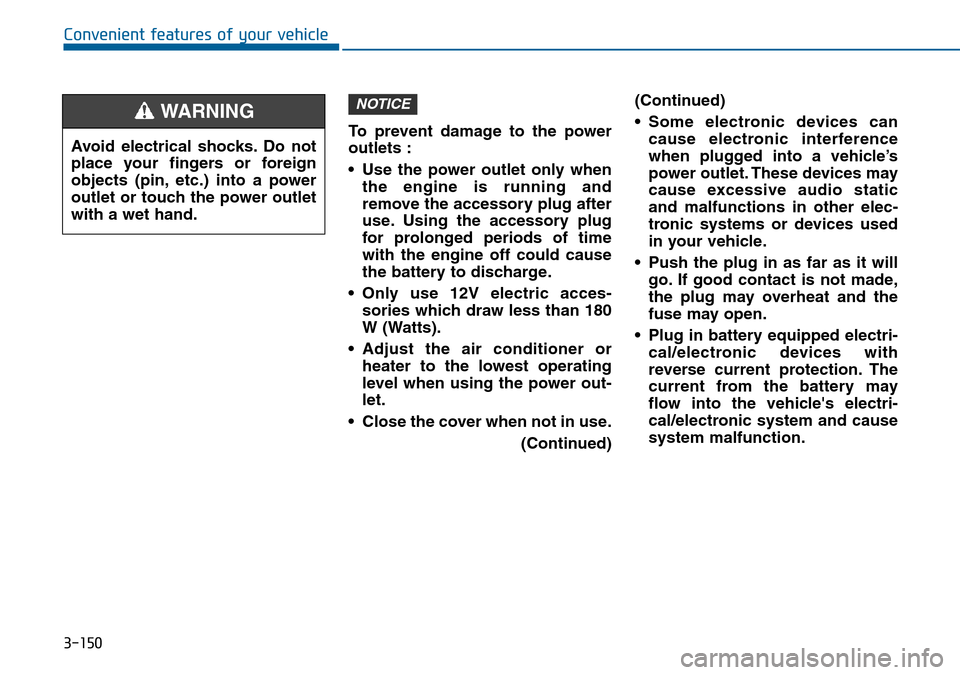 Hyundai Sonata 2015  Owners Manual - RHD (UK, Australia) 3-150
Convenient features of your vehicle
To prevent damage to the power
outlets :
• Use the power outlet only when
the engine is running and
remove the accessory plug after
use. Using the accessory