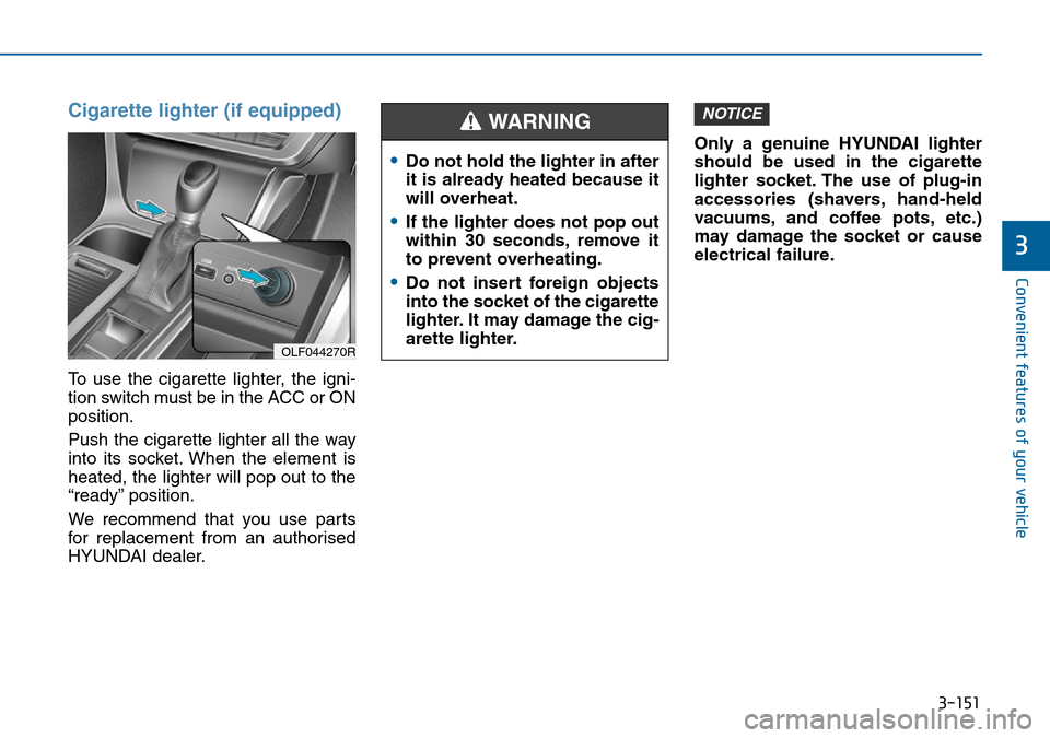 Hyundai Sonata 2015  Owners Manual - RHD (UK, Australia) 3-151
Convenient features of your vehicle
3
Cigarette lighter (if equipped)
To use the cigarette lighter, the igni-
tion switch must be in the ACC or ON
position.
Push the cigarette lighter all the wa