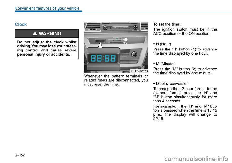 Hyundai Sonata 2015  Owners Manual - RHD (UK, Australia) 3-152
Convenient features of your vehicle
Clock
Whenever the battery terminals or
related fuses are disconnected, you
must reset the time.To set the time :
The ignition switch must be in the
ACC posit
