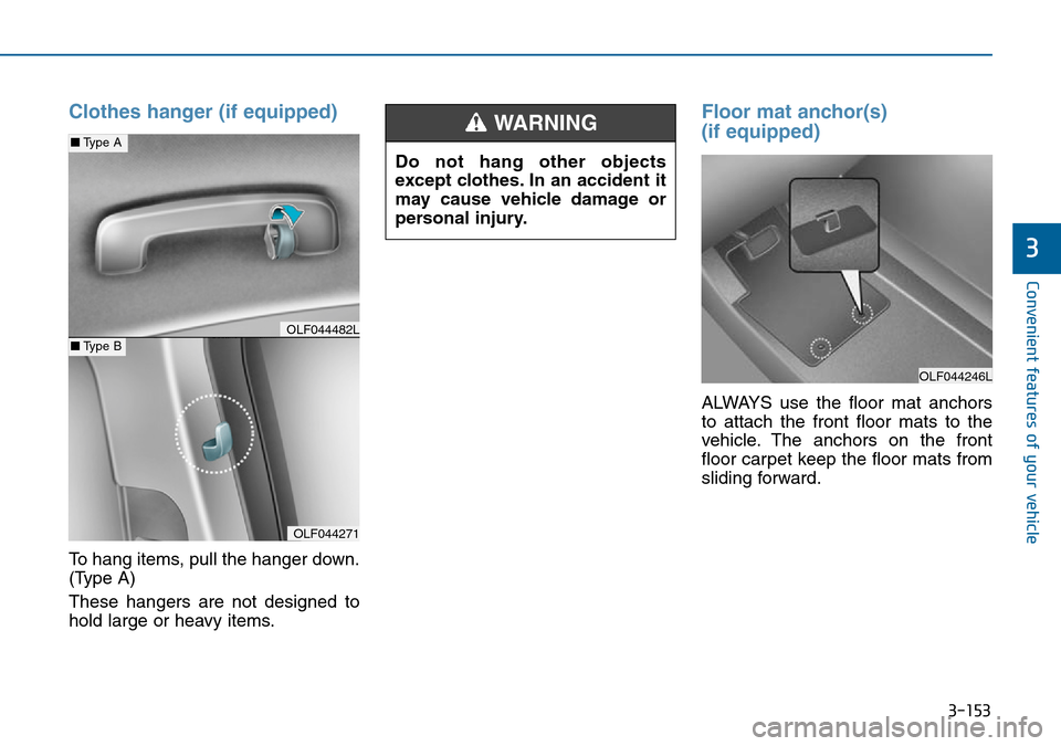 Hyundai Sonata 2015  Owners Manual - RHD (UK, Australia) 3-153
Convenient features of your vehicle
3
Clothes hanger (if equipped)
To hang items, pull the hanger down.
(Type A)
These hangers are not designed to
hold large or heavy items.
Floor mat anchor(s) 