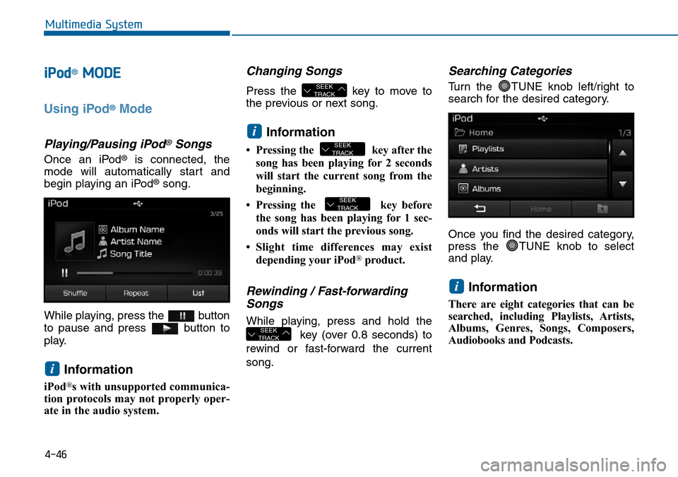 Hyundai Sonata 2015  Owners Manual - RHD (UK, Australia) 4-46
Multimedia System
iPod®MODE
Using iPod®Mode
Playing/Pausing iPod®Songs
Once an iPod®is connected, the
mode will automatically start and
begin playing an iPod
®song.
While playing, press the 