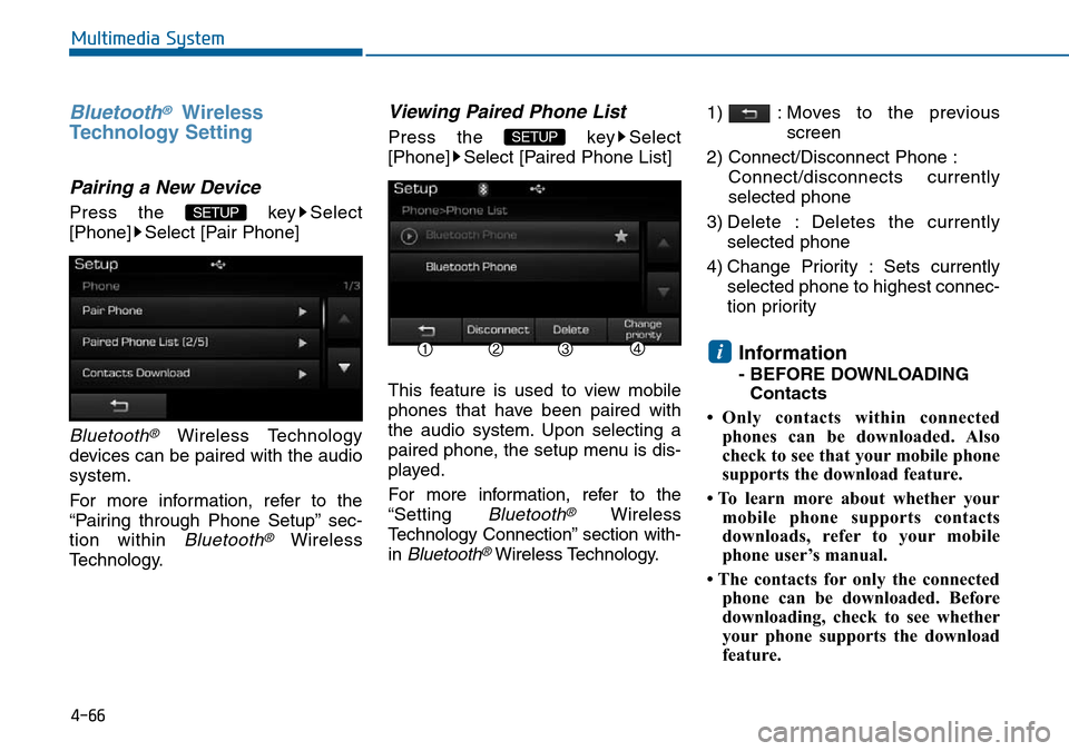 Hyundai Sonata 2015  Owners Manual - RHD (UK, Australia) 4-66
Multimedia System
Bluetooth®Wireless
Technology Setting
Pairing a New Device
Press the  key Select
[Phone] Select [Pair Phone]
Bluetooth®Wireless Technology
devices can be paired with the audio