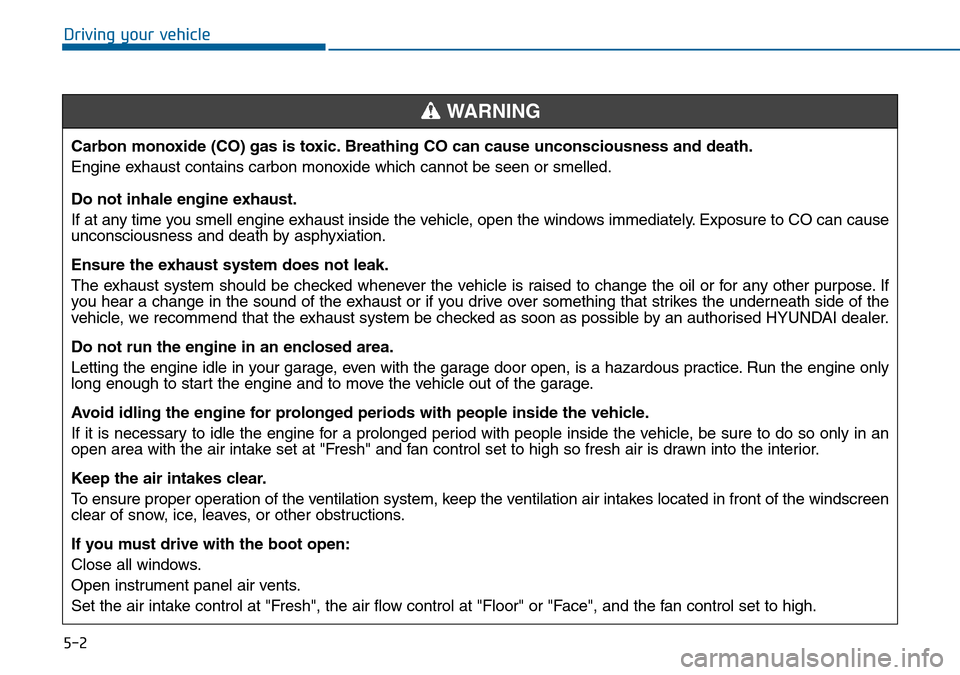 Hyundai Sonata 2015  Owners Manual - RHD (UK, Australia) 5-2
Driving your vehicle
Carbon monoxide (CO) gas is toxic. Breathing CO can cause unconsciousness and death.
Engine exhaust contains carbon monoxide which cannot be seen or smelled.
Do not inhale eng