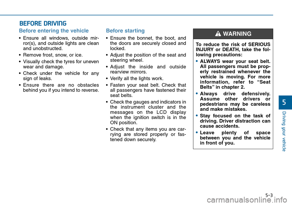 Hyundai Sonata 2015  Owners Manual - RHD (UK, Australia) 5-3
Driving your vehicle
5
Before entering the vehicle 
• Ensure all windows, outside mir-
ror(s), and outside lights are clean
and unobstructed.
• Remove frost, snow, or ice.
• Visually check t