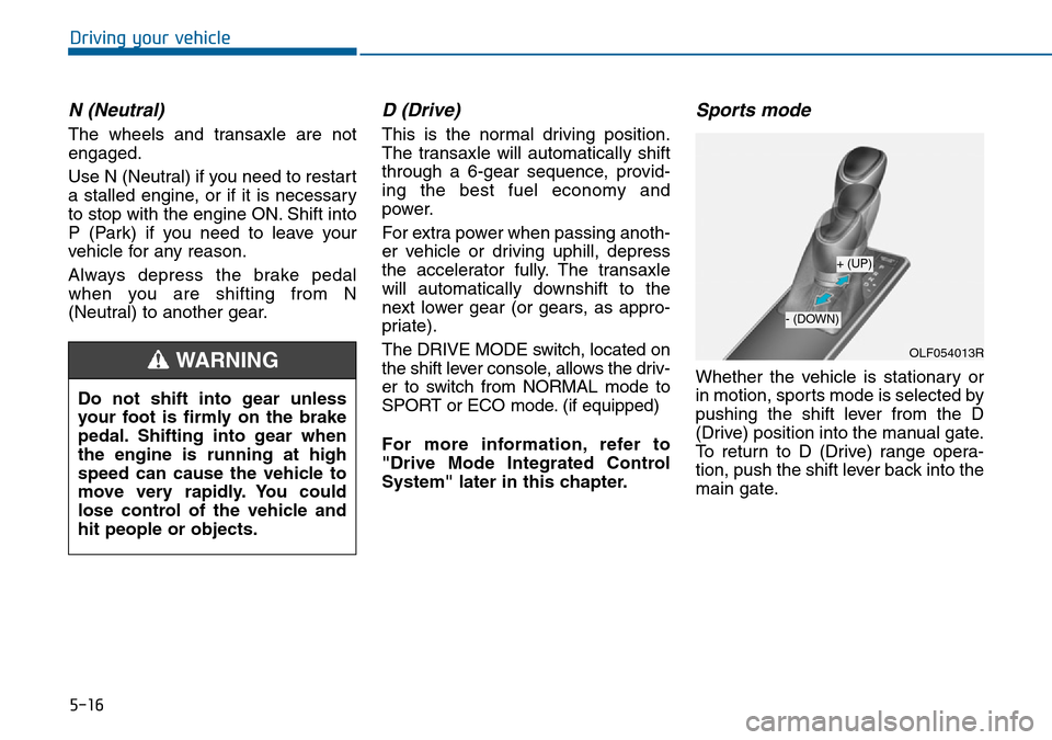 Hyundai Sonata 2015  Owners Manual - RHD (UK, Australia) 5-16
Driving your vehicle
N (Neutral) 
The wheels and transaxle are not
engaged.
Use N (Neutral) if you need to restart
a stalled engine, or if it is necessary
to stop with the engine ON. Shift into
P