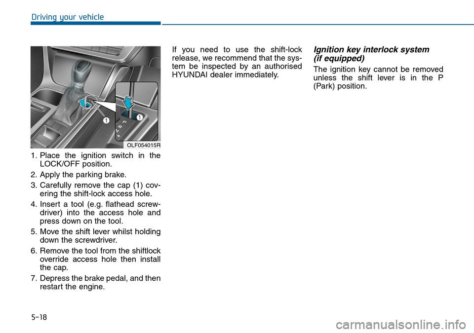 Hyundai Sonata 2015  Owners Manual - RHD (UK, Australia) 5-18
Driving your vehicle
1. Place the ignition switch in the
LOCK/OFF position.
2. Apply the parking brake.
3. Carefully remove the cap (1) cov-
ering the shift-lock access hole.
4. Insert a tool (e.