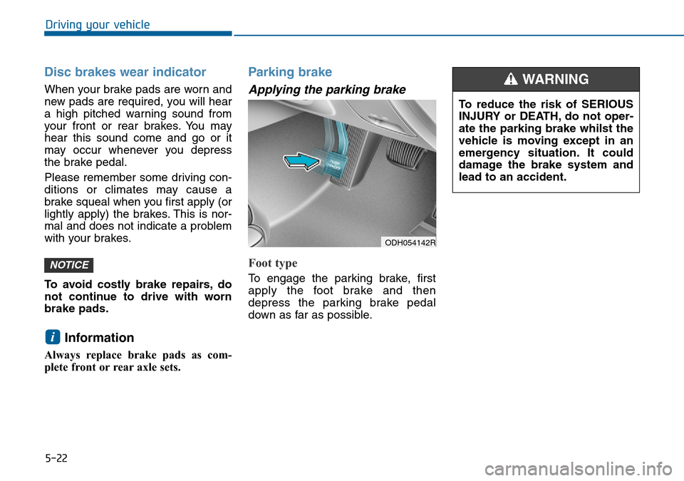 Hyundai Sonata 2015  Owners Manual - RHD (UK, Australia) 5-22
Driving your vehicle
Disc brakes wear indicator 
When your brake pads are worn and
new pads are required, you will hear
a high pitched warning sound from
your front or rear brakes. You may
hear t