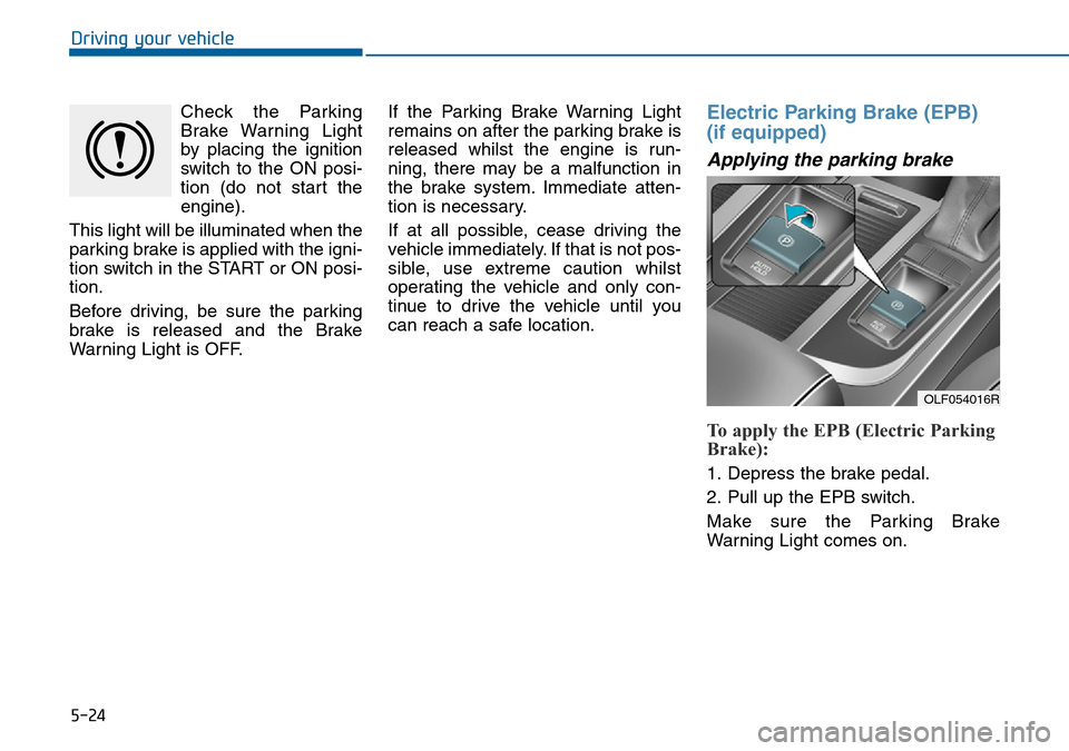 Hyundai Sonata 2015  Owners Manual - RHD (UK, Australia) 5-24
Driving your vehicle
Check the Parking
Brake Warning Light
by placing the ignition
switch to the ON posi-
tion (do not start the
engine).
This light will be illuminated when the
parking brake is 