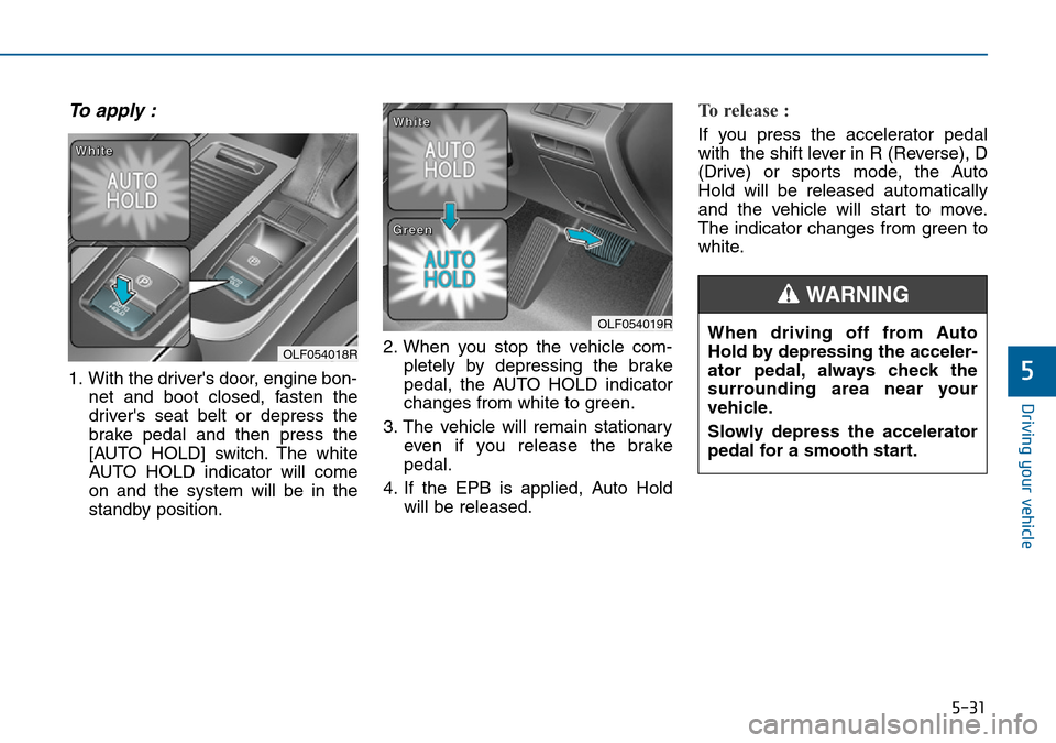 Hyundai Sonata 2015  Owners Manual - RHD (UK, Australia) 5-31
Driving your vehicle
5
To apply :
1. With the drivers door, engine bon-
net and boot closed, fasten the
drivers seat belt or depress the
brake pedal and then press the
[AUTO HOLD] switch. The w
