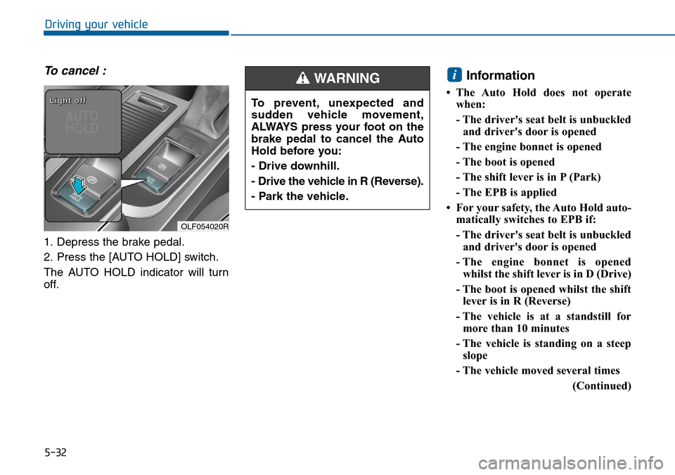 Hyundai Sonata 2015  Owners Manual - RHD (UK, Australia) 5-32
Driving your vehicle
To cancel :
1. Depress the brake pedal.
2. Press the [AUTO HOLD] switch.
The AUTO HOLD indicator will turn
off.
Information 
• The Auto Hold does not operate
when:
- The dr