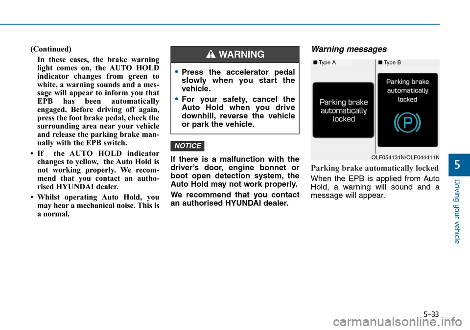 Hyundai Sonata 2015 Owners Manual - RHD (UK, Australia) 5-33
Driving your vehicle
5
(Continued)
In these cases, the brake warning
light comes on, the AUTO HOLD
indicator changes from green to
white, a warning sounds and a mes-
sage will appear to inform yo Hyundai Sonata 2015 Owners Manual - RHD (UK, Australia) 5-33
Driving your vehicle
5
(Continued)
In these cases, the brake warning
light comes on, the AUTO HOLD
indicator changes from green to
white, a warning sounds and a mes-
sage will appear to inform yo