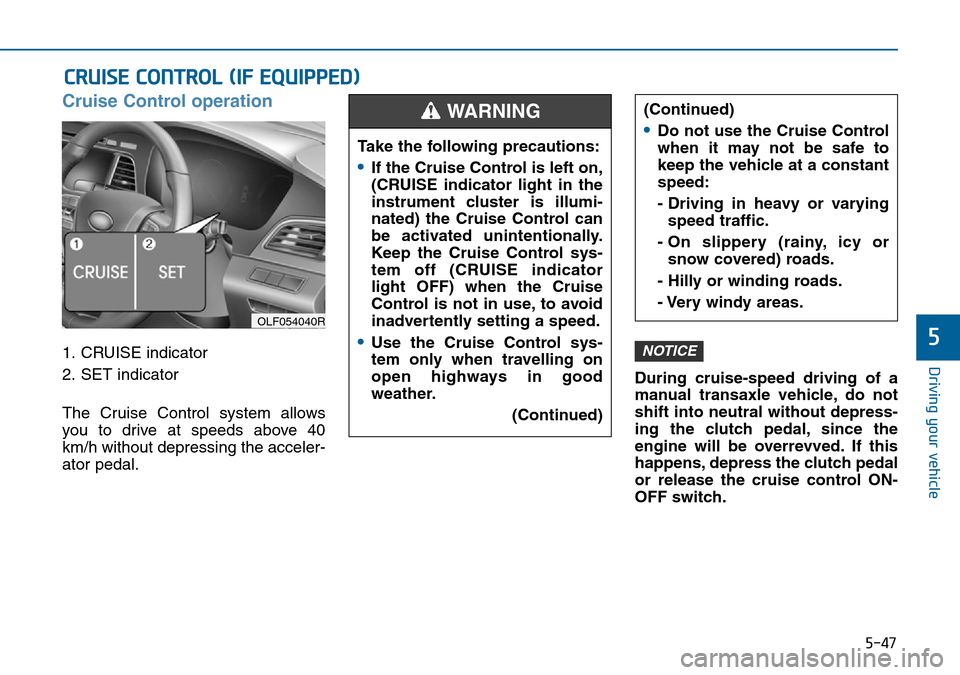 Hyundai Sonata 2015  Owners Manual - RHD (UK, Australia) 5-47
Driving your vehicle
5
Cruise Control operation
1. CRUISE indicator
2. SET indicator
The Cruise Control system allows
you to drive at speeds above 40
km/h without depressing the acceler-
ator ped