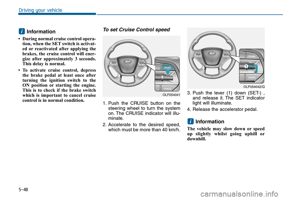 Hyundai Sonata 2015  Owners Manual - RHD (UK, Australia) 5-48
Driving your vehicle
Information 
• During normal cruise control opera-
tion, when the SET switch is activat-
ed or reactivated after applying the
brakes, the cruise control will ener-
gize aft