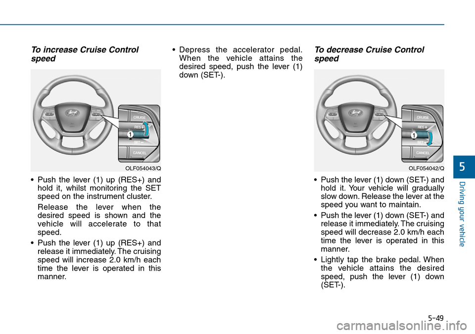 Hyundai Sonata 2015  Owners Manual - RHD (UK, Australia) 5-49
Driving your vehicle
5
To increase Cruise Control
speed 
• Push the lever (1) up (RES+) and
hold it, whilst monitoring the SET
speed on the instrument cluster.
Release the lever when the
desire