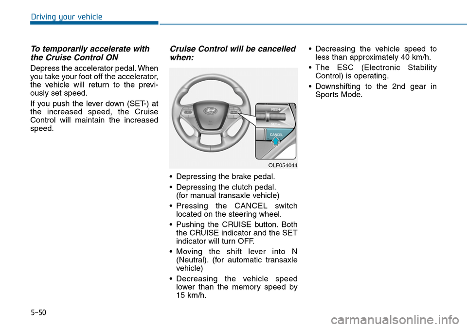 Hyundai Sonata 2015  Owners Manual - RHD (UK, Australia) 5-50
Driving your vehicle
To temporarily accelerate with
the Cruise Control ON 
Depress the accelerator pedal. When
you take your foot off the accelerator,
the vehicle will return to the previ-
ously 