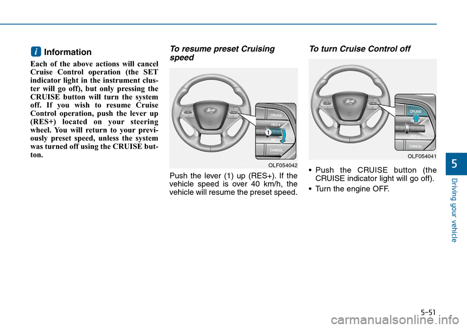 Hyundai Sonata 2015  Owners Manual - RHD (UK, Australia) 5-51
Driving your vehicle
5
Information 
Each of the above actions will cancel
Cruise Control operation (the SET
indicator light in the instrument clus-
ter will go off), but only pressing the
CRUISE 