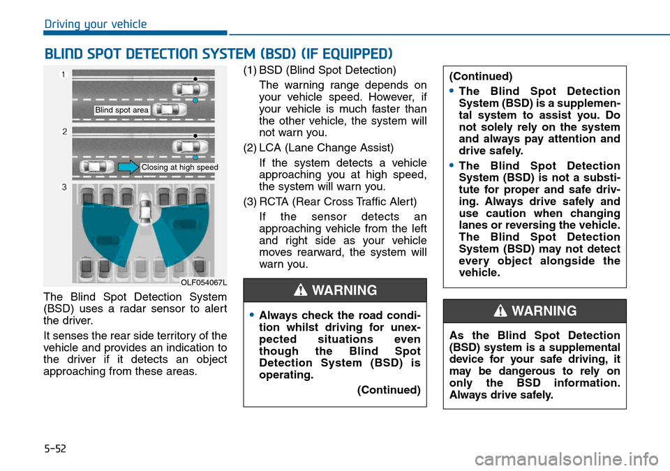 Hyundai Sonata 2015  Owners Manual - RHD (UK, Australia) 5-52
Driving your vehicle
The Blind Spot Detection System
(BSD) uses a radar sensor to alert
the driver.
It senses the rear side territory of the
vehicle and provides an indication to
the driver if it