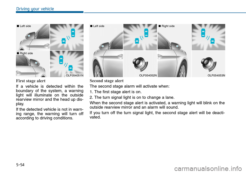 Hyundai Sonata 2015  Owners Manual - RHD (UK, Australia) 5-54
Driving your vehicle
First stage alert
If a vehicle is detected within the
boundary of the system, a warning
light will illuminate on the outside
rearview mirror and the head up dis-
play.
If the