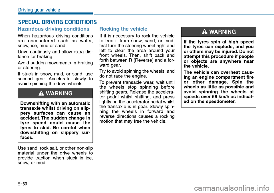 Hyundai Sonata 2015  Owners Manual - RHD (UK, Australia) 5-60
Driving your vehicle
Hazardous driving conditions
When hazardous driving conditions
are encountered such as water,
snow, ice, mud or sand:
Drive cautiously and allow extra dis-
tance for braking.