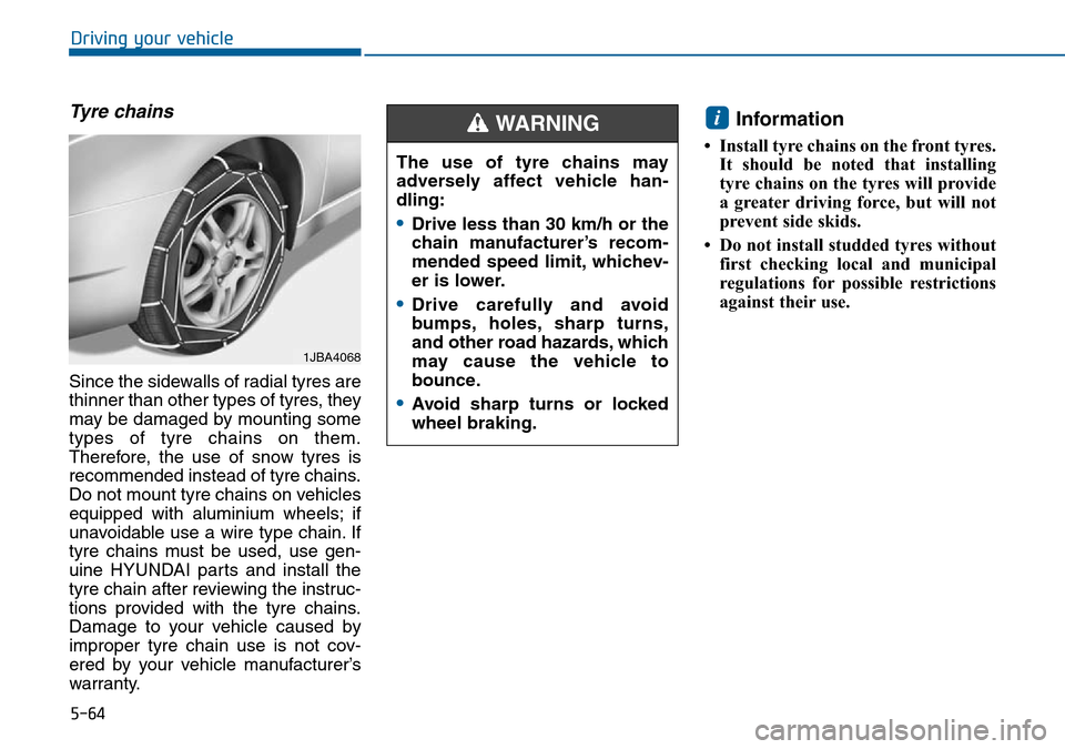 Hyundai Sonata 2015  Owners Manual - RHD (UK, Australia) 5-64
Driving your vehicle
Tyre chains
Since the sidewalls of radial tyres are
thinner than other types of tyres, they
may be damaged by mounting some
types of tyre chains on them.
Therefore, the use o